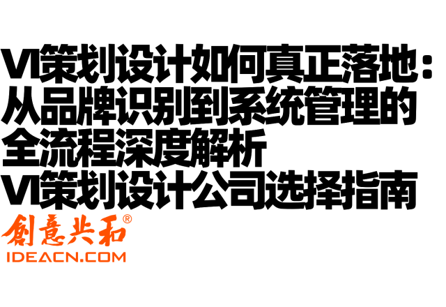 VI策划设计如何真正落地：从品牌识别到系统管理的全流程深度解析（含VI策划设计公司选择指南）
