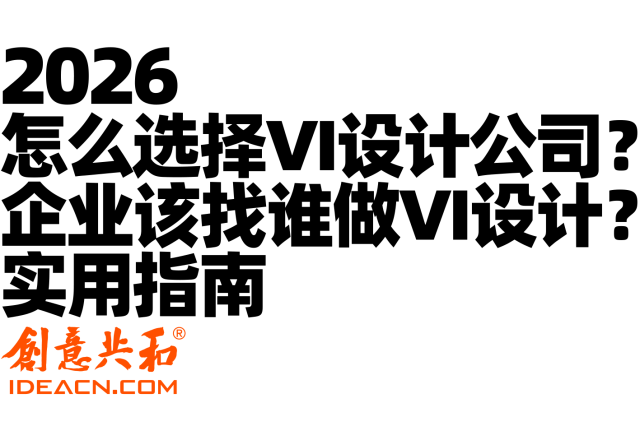 2026 怎么选择VI设计公司？企业该找谁做VI设计？实用指南