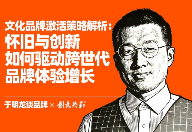 文化品牌激活策略解析：怀旧与创新如何驱动跨世代品牌体验增长｜于明龙谈品牌4