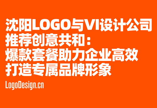 沈阳LOGO与品牌VI设计公司推荐创意共和：爆款套餐助力企业高效打造专属品牌形象