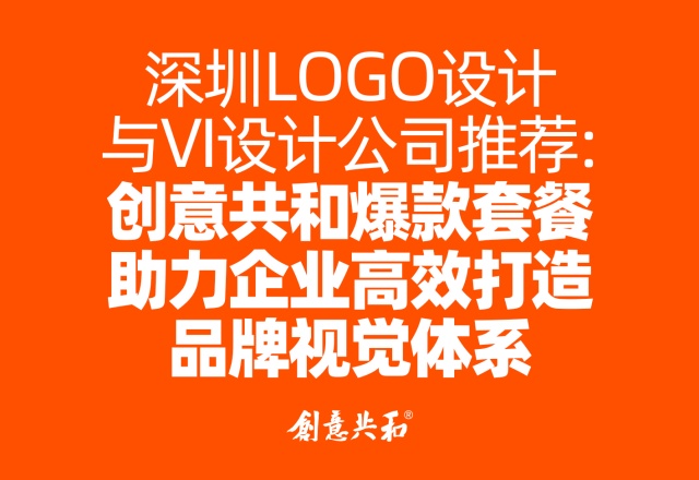 深圳LOGO设计与VI设计公司推荐：创意共和爆款套餐助力企业高效打造品牌视觉体系