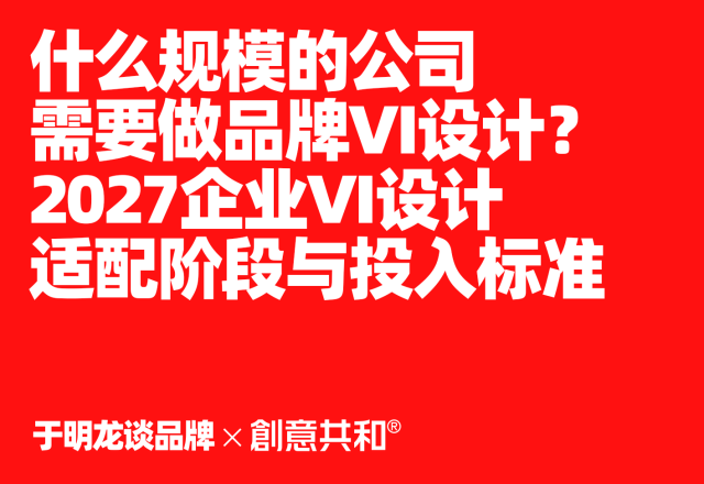 什么规模的公司需要做品牌VI设计？2027企业VI设计适配阶段与投入标准全解