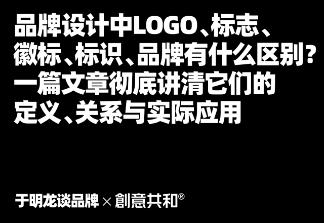 品牌设计中LOGO、标志、徽标、标识、品牌有什么区别？一篇文章彻底讲清它们的定义、关系与实际应用