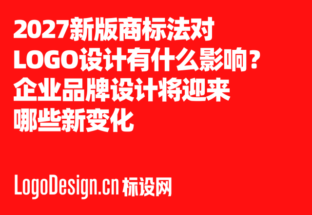 2027新版商标法对LOGO设计有什么影响？企业品牌设计将迎来哪些新变化